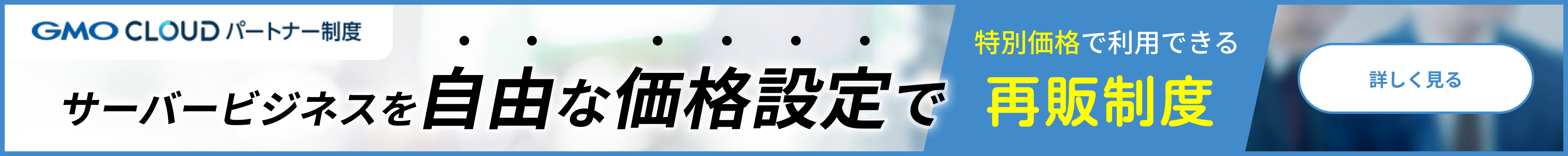 GMOCLOUD パートナー制度 サーバービジネスを自由な価格設定で 特別価格で利用できる再販制度 詳しく見る